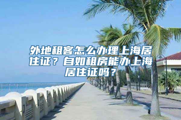 外地租客怎么办理上海居住证？自如租房能办上海居住证吗？