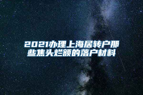 2021办理上海居转户那些焦头烂额的落户材料