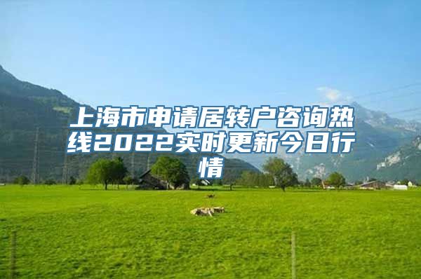 上海市申请居转户咨询热线2022实时更新今日行情