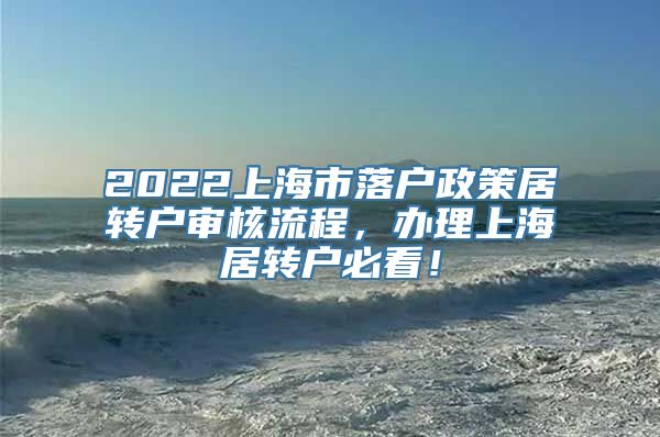 2022上海市落户政策居转户审核流程，办理上海居转户必看！