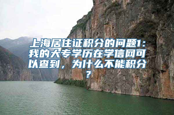 上海居住证积分的问题1：我的大专学历在学信网可以查到，为什么不能积分？