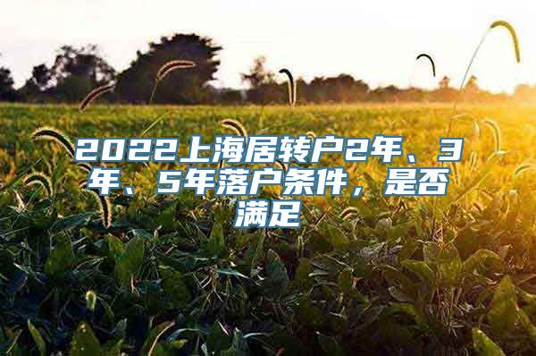 2022上海居转户2年、3年、5年落户条件，是否满足