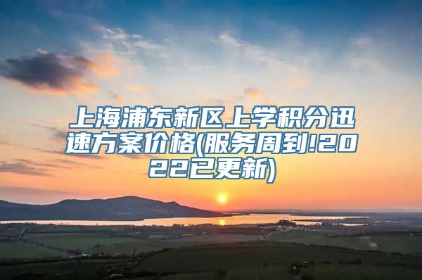 上海浦东新区上学积分迅速方案价格(服务周到!2022已更新)