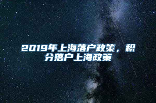 2019年上海落户政策，积分落户上海政策