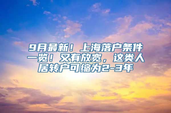 9月最新！上海落户条件一览！又有放宽，这类人居转户可缩为2-3年