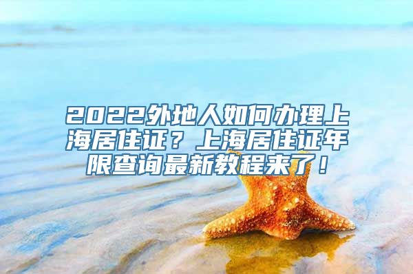 2022外地人如何办理上海居住证？上海居住证年限查询最新教程来了！