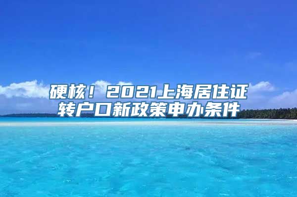 硬核！2021上海居住证转户口新政策申办条件