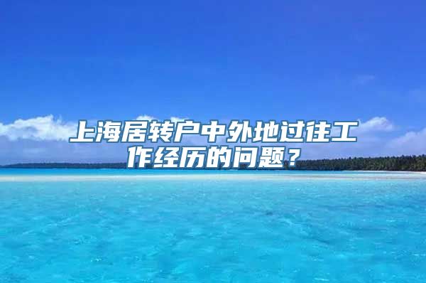 上海居转户中外地过往工作经历的问题？