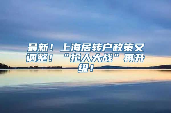 最新！上海居转户政策又调整！“抢人大战”再升级！