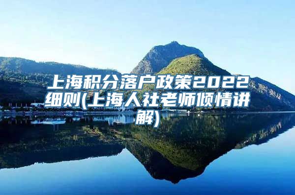 上海积分落户政策2022细则(上海人社老师倾情讲解)