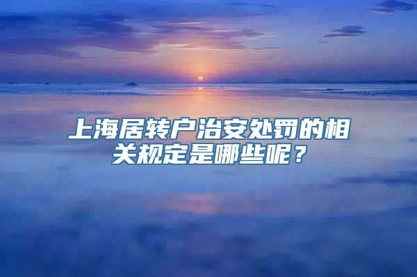 上海居转户治安处罚的相关规定是哪些呢？