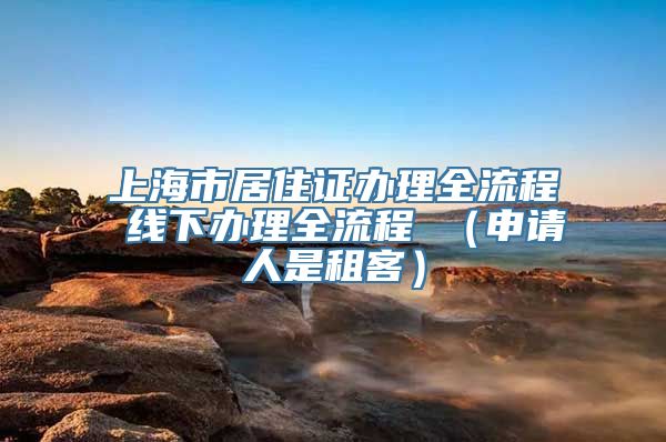 上海市居住证办理全流程 线下办理全流程 （申请人是租客）