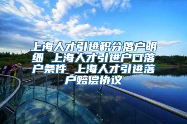 上海人才引进积分落户明细 上海人才引进户口落户条件 上海人才引进落户赔偿协议