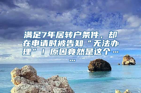 满足7年居转户条件，却在申请时被告知“无法办理”！原因竟然是这个……