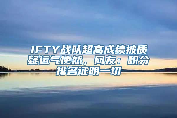 IFTY战队超高成绩被质疑运气使然，网友：积分排名证明一切