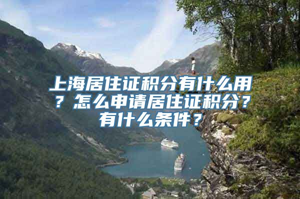 上海居住证积分有什么用？怎么申请居住证积分？有什么条件？