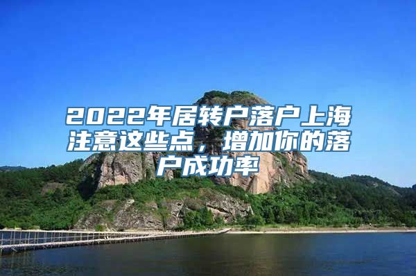 2022年居转户落户上海注意这些点，增加你的落户成功率