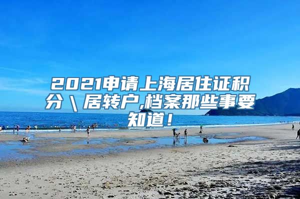 2021申请上海居住证积分＼居转户,档案那些事要知道！