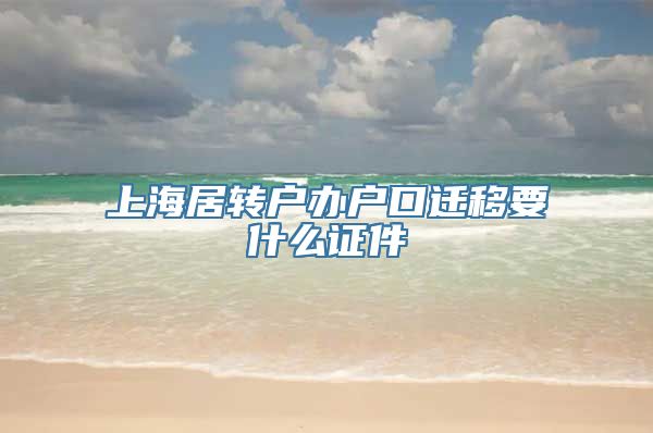 上海居转户办户口迁移要什么证件