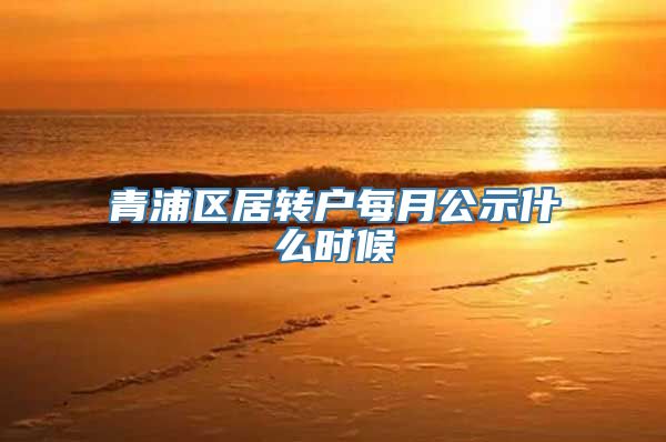 青浦区居转户每月公示什么时候