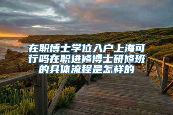 在职博士学位入户上海可行吗在职进修博士研修班的具体流程是怎样的