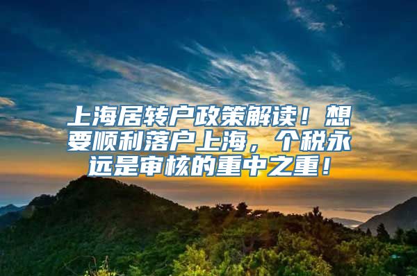 上海居转户政策解读！想要顺利落户上海，个税永远是审核的重中之重！