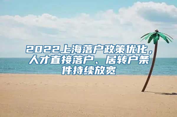 2022上海落户政策优化，人才直接落户、居转户条件持续放宽