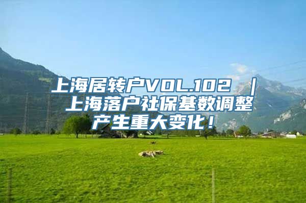 上海居转户VOL.102 ｜ 上海落户社保基数调整产生重大变化！