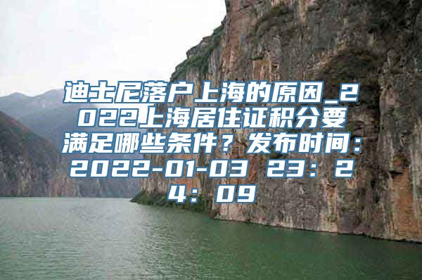 迪士尼落户上海的原因_2022上海居住证积分要满足哪些条件？发布时间：2022-01-03 23：24：09