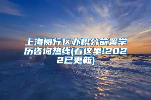 上海闵行区办积分前置学历咨询热线(看这里!2022已更新)