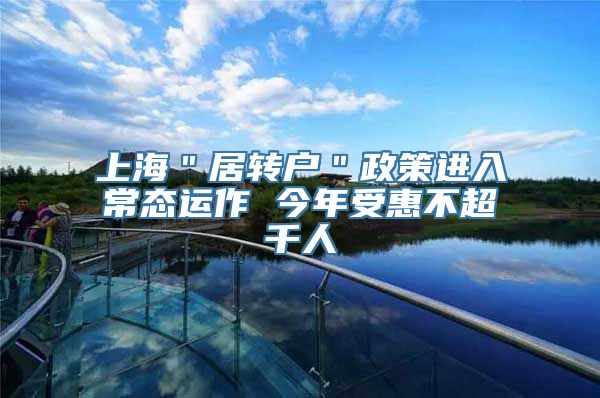 上海＂居转户＂政策进入常态运作 今年受惠不超千人