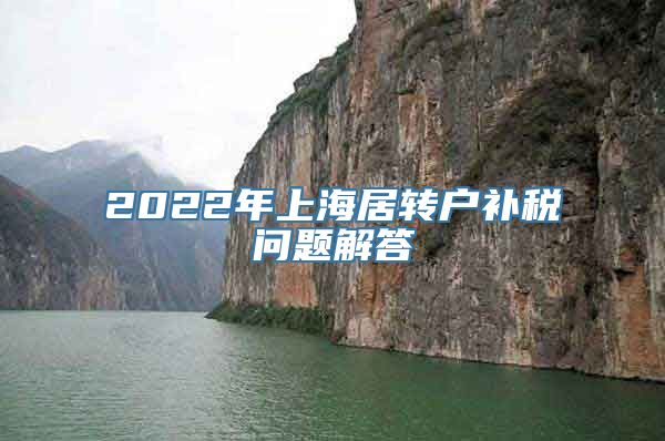 2022年上海居转户补税问题解答