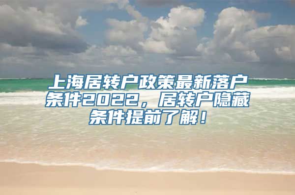 上海居转户政策最新落户条件2022，居转户隐藏条件提前了解！