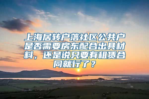 上海居转户落社区公共户是否需要房东配合出具材料，还是说只要有租赁合同就行了？