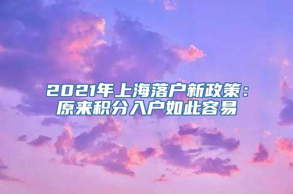 2021年上海落户新政策：原来积分入户如此容易