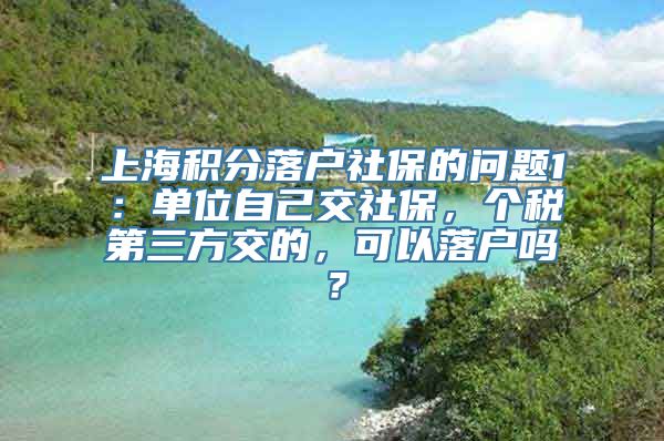 上海积分落户社保的问题1：单位自己交社保，个税第三方交的，可以落户吗？