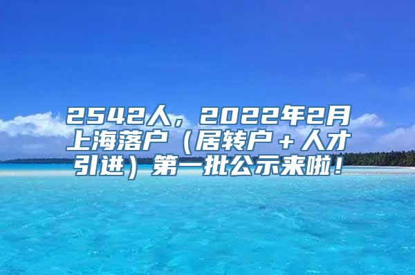 2542人，2022年2月上海落户（居转户＋人才引进）第一批公示来啦！