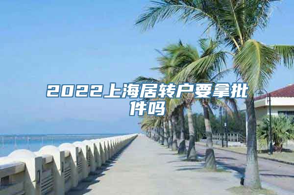 2022上海居转户要拿批件吗