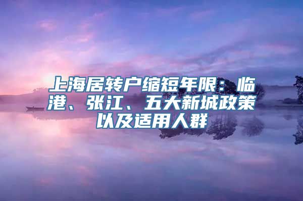 上海居转户缩短年限：临港、张江、五大新城政策以及适用人群