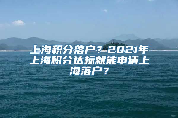 上海积分落户？2021年上海积分达标就能申请上海落户？