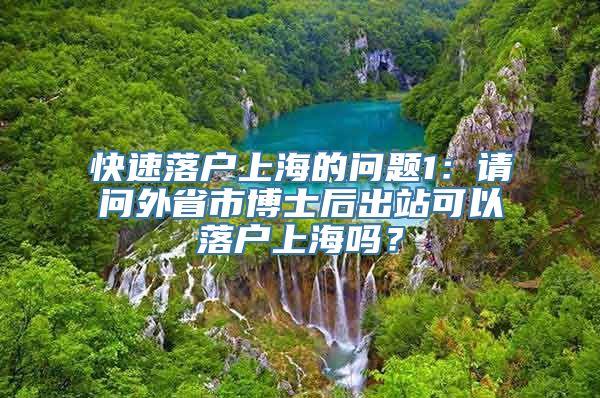 快速落户上海的问题1：请问外省市博士后出站可以落户上海吗？