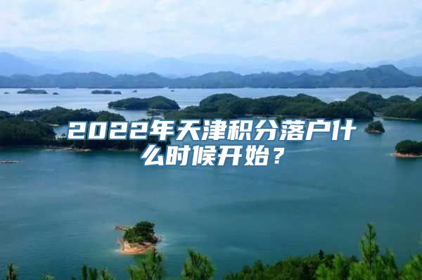 2022年天津积分落户什么时候开始？