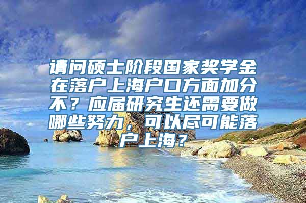 请问硕士阶段国家奖学金在落户上海户口方面加分不？应届研究生还需要做哪些努力，可以尽可能落户上海？