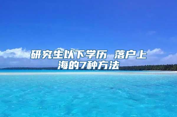 研究生以下学历 落户上海的7种方法