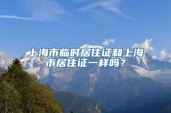 上海市临时居住证和上海市居住证一样吗？