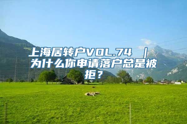 上海居转户VOL.74 ｜ 为什么你申请落户总是被拒？