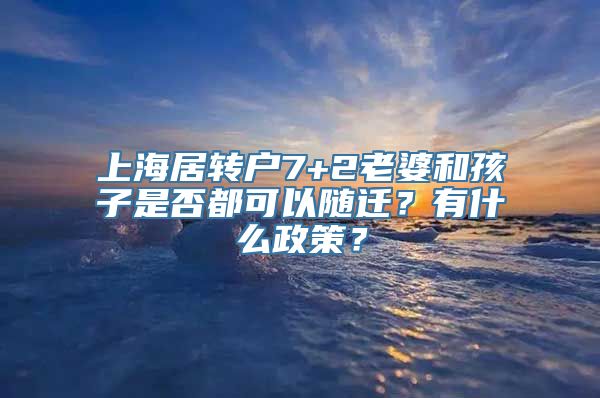 上海居转户7+2老婆和孩子是否都可以随迁？有什么政策？