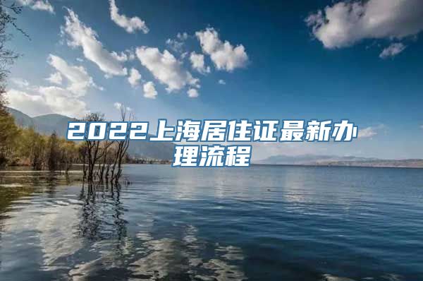 2022上海居住证最新办理流程