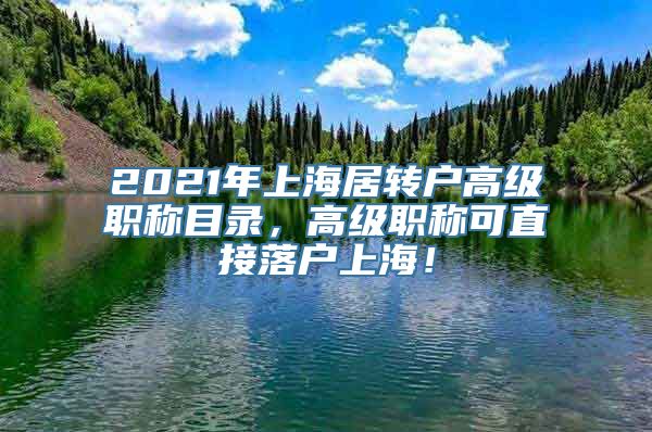 2021年上海居转户高级职称目录，高级职称可直接落户上海！