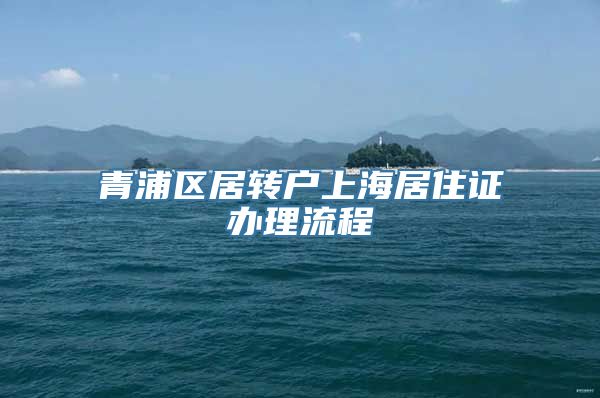 青浦区居转户上海居住证办理流程